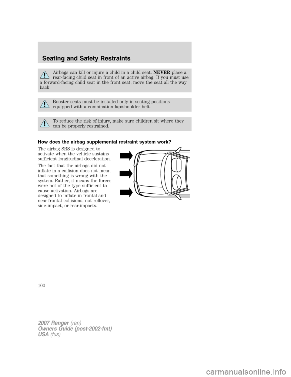FORD RANGER 2007 2.G Owners Manual Airbags can kill or injure a child in a child seat.NEVERplace a
rear-facing child seat in front of an active airbag. If you must use
a forward-facing child seat in the front seat, move the seat all th