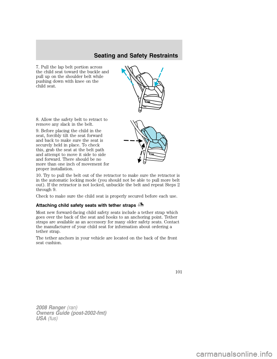 FORD RANGER 2008 2.G Owners Manual 7. Pull the lap belt portion across
the child seat toward the buckle and
pull up on the shoulder belt while
pushing down with knee on the
child seat.
8. Allow the safety belt to retract to
remove any 
