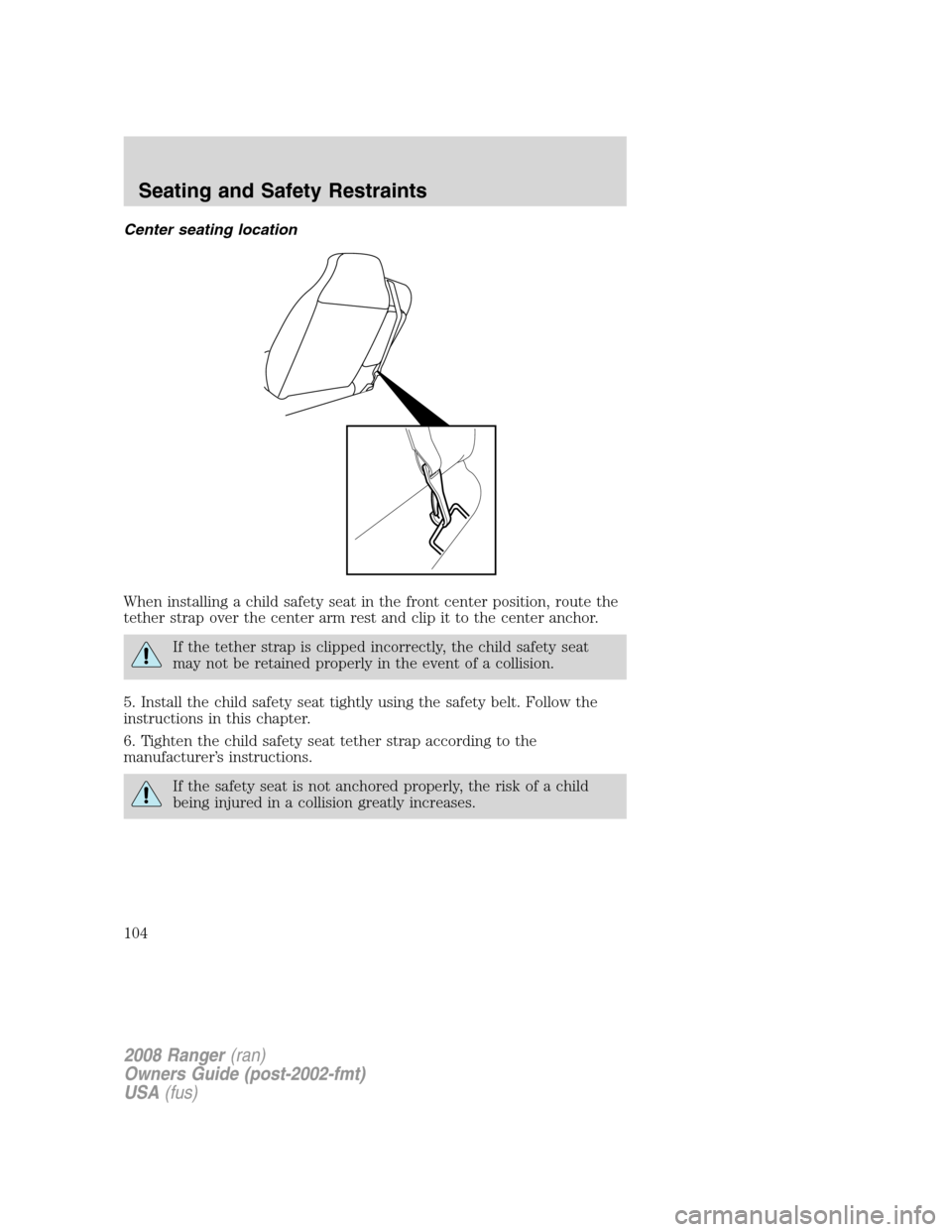 FORD RANGER 2008 2.G Owners Manual Center seating location
When installing a child safety seat in the front center position, route the
tether strap over the center arm rest and clip it to the center anchor.
If the tether strap is clipp