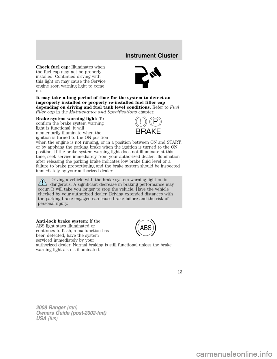 FORD RANGER 2008 2.G User Guide Check fuel cap:Illuminates when
the fuel cap may not be properly
installed. Continued driving with
this light on may cause the Service
engine soon warning light to come
on.
It may take a long period o FORD RANGER 2008 2.G User Guide Check fuel cap:Illuminates when
the fuel cap may not be properly
installed. Continued driving with
this light on may cause the Service
engine soon warning light to come
on.
It may take a long period o