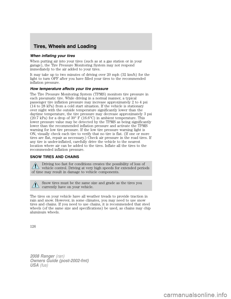 FORD RANGER 2008 2.G Owners Manual When inflating your tires
When putting air into your tires (such as at a gas station or in your
garage), the Tire Pressure Monitoring System may not respond
immediately to the air added to your tires. FORD RANGER 2008 2.G Owners Manual When inflating your tires
When putting air into your tires (such as at a gas station or in your
garage), the Tire Pressure Monitoring System may not respond
immediately to the air added to your tires.
