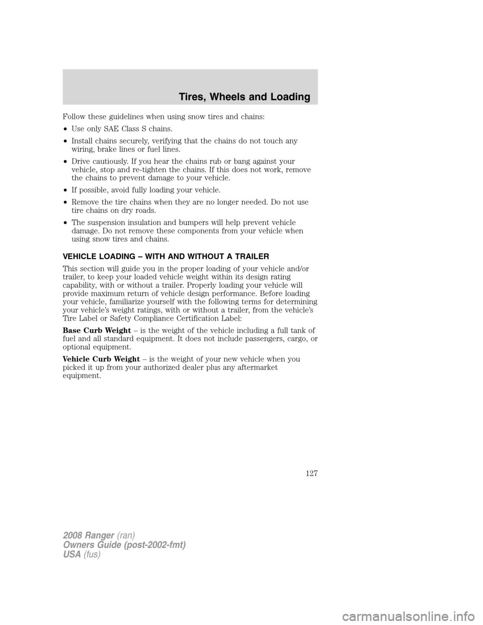 FORD RANGER 2008 2.G Owners Manual Follow these guidelines when using snow tires and chains:
•Use only SAE Class S chains.
•Install chains securely, verifying that the chains do not touch any
wiring, brake lines or fuel lines.
•D FORD RANGER 2008 2.G Owners Manual Follow these guidelines when using snow tires and chains:
•Use only SAE Class S chains.
•Install chains securely, verifying that the chains do not touch any
wiring, brake lines or fuel lines.
•D