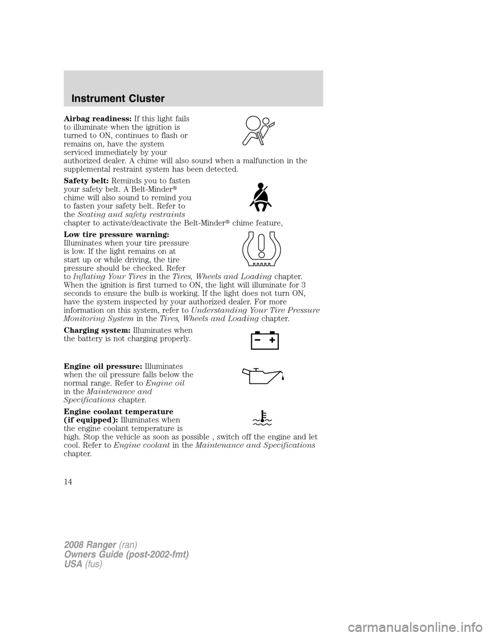 FORD RANGER 2008 2.G User Guide Airbag readiness:If this light fails
to illuminate when the ignition is
turned to ON, continues to flash or
remains on, have the system
serviced immediately by your
authorized dealer. A chime will als FORD RANGER 2008 2.G User Guide Airbag readiness:If this light fails
to illuminate when the ignition is
turned to ON, continues to flash or
remains on, have the system
serviced immediately by your
authorized dealer. A chime will als