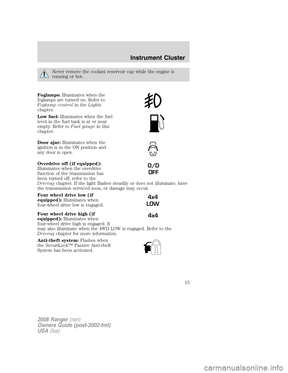 FORD RANGER 2008 2.G User Guide Never remove the coolant reservoir cap while the engine is
running or hot.
Foglamps:Illuminates when the
foglamps are turned on. Refer to
Foglamp controlin theLights
chapter.
Low fuel:Illuminates when FORD RANGER 2008 2.G User Guide Never remove the coolant reservoir cap while the engine is
running or hot.
Foglamps:Illuminates when the
foglamps are turned on. Refer to
Foglamp controlin theLights
chapter.
Low fuel:Illuminates when