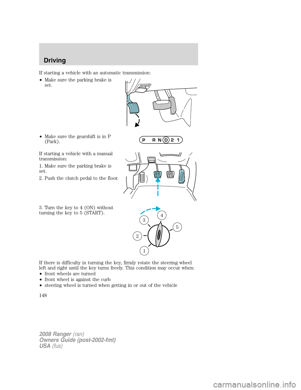 FORD RANGER 2008 2.G Owners Manual If starting a vehicle with an automatic transmission:
•Make sure the parking brake is
set.
•Make sure the gearshift is in P
(Park).
If starting a vehicle with a manual
transmission:
1. Make sure t FORD RANGER 2008 2.G Owners Manual If starting a vehicle with an automatic transmission:
•Make sure the parking brake is
set.
•Make sure the gearshift is in P
(Park).
If starting a vehicle with a manual
transmission:
1. Make sure t