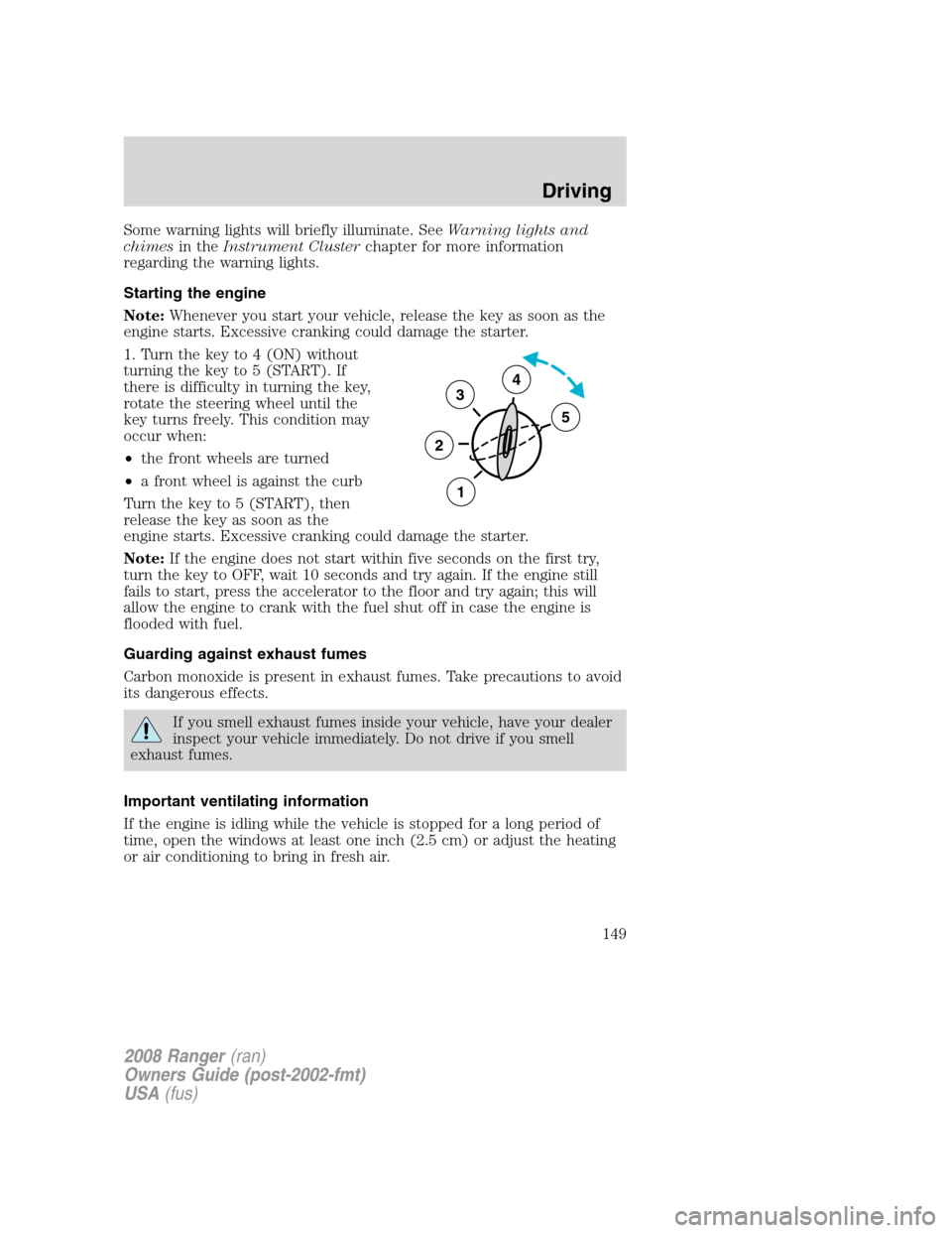 FORD RANGER 2008 2.G Owners Manual Some warning lights will briefly illuminate. SeeWarning lights and
chimesin theInstrument Clusterchapter for more information
regarding the warning lights.
Starting the engine
Note:Whenever you start 