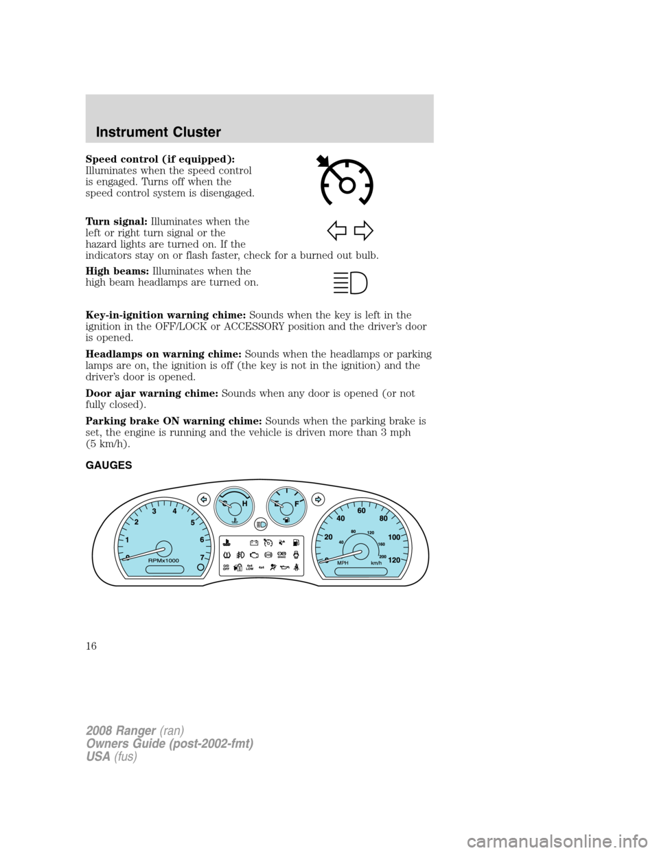 FORD RANGER 2008 2.G Owners Manual Speed control (if equipped):
Illuminates when the speed control
is engaged. Turns off when the
speed control system is disengaged.
Turn signal:Illuminates when the
left or right turn signal or the
haz