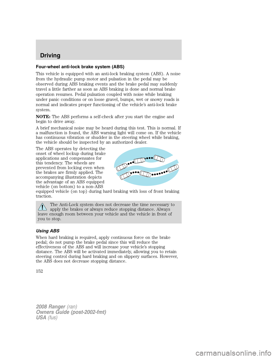 FORD RANGER 2008 2.G Owners Manual Four-wheel anti-lock brake system (ABS)
This vehicle is equipped with an anti-lock braking system (ABS). A noise
from the hydraulic pump motor and pulsation in the pedal may be
observed during ABS bra FORD RANGER 2008 2.G Owners Manual Four-wheel anti-lock brake system (ABS)
This vehicle is equipped with an anti-lock braking system (ABS). A noise
from the hydraulic pump motor and pulsation in the pedal may be
observed during ABS bra