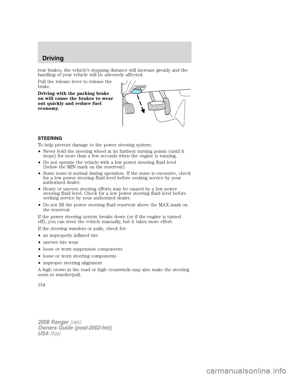 FORD RANGER 2008 2.G User Guide rear brakes, the vehicle’s stopping distance will increase greatly and the
handling of your vehicle will be adversely affected.
Pull the release lever to release the
brake.
Driving with the parking 