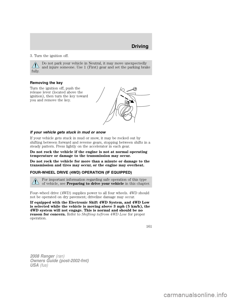 FORD RANGER 2008 2.G Owners Manual 3. Turn the ignition off.
Do not park your vehicle in Neutral, it may move unexpectedly
and injure someone. Use 1 (First) gear and set the parking brake
fully.
Removing the key
Turn the ignition off, FORD RANGER 2008 2.G Owners Manual 3. Turn the ignition off.
Do not park your vehicle in Neutral, it may move unexpectedly
and injure someone. Use 1 (First) gear and set the parking brake
fully.
Removing the key
Turn the ignition off,