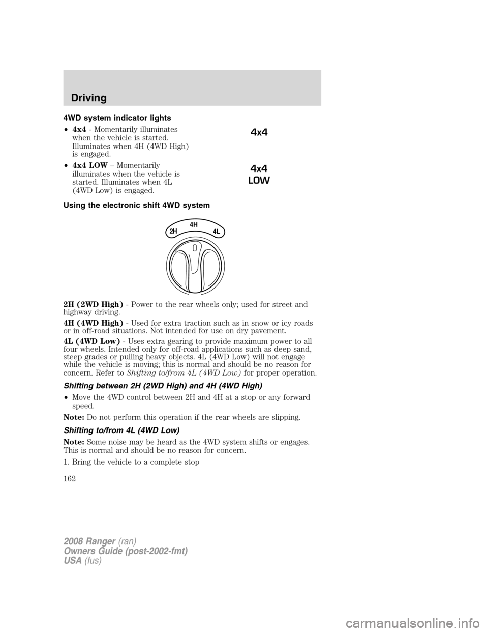 FORD RANGER 2008 2.G Owners Manual 4WD system indicator lights
•4x4- Momentarily illuminates
when the vehicle is started.
Illuminates when 4H (4WD High)
is engaged.
•4x4 LOW– Momentarily
illuminates when the vehicle is
started. I FORD RANGER 2008 2.G Owners Manual 4WD system indicator lights
•4x4- Momentarily illuminates
when the vehicle is started.
Illuminates when 4H (4WD High)
is engaged.
•4x4 LOW– Momentarily
illuminates when the vehicle is
started. I