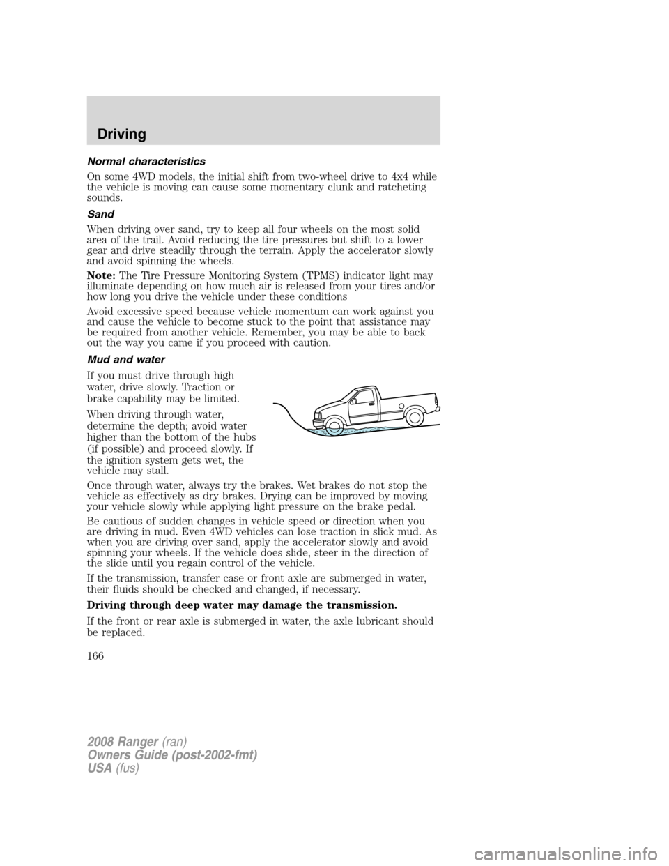 FORD RANGER 2008 2.G Owners Manual Normal characteristics
On some 4WD models, the initial shift from two-wheel drive to 4x4 while
the vehicle is moving can cause some momentary clunk and ratcheting
sounds.
Sand
When driving over sand, FORD RANGER 2008 2.G Owners Manual Normal characteristics
On some 4WD models, the initial shift from two-wheel drive to 4x4 while
the vehicle is moving can cause some momentary clunk and ratcheting
sounds.
Sand
When driving over sand,