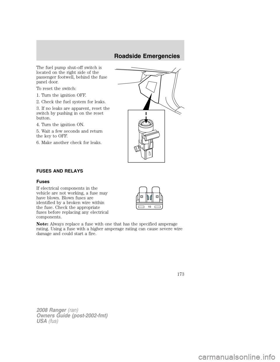 FORD RANGER 2008 2.G Owners Manual The fuel pump shut-off switch is
located on the right side of the
passenger footwell, behind the fuse
panel door.
To reset the switch:
1. Turn the ignition OFF.
2. Check the fuel system for leaks.
3. FORD RANGER 2008 2.G Owners Manual The fuel pump shut-off switch is
located on the right side of the
passenger footwell, behind the fuse
panel door.
To reset the switch:
1. Turn the ignition OFF.
2. Check the fuel system for leaks.
3.
