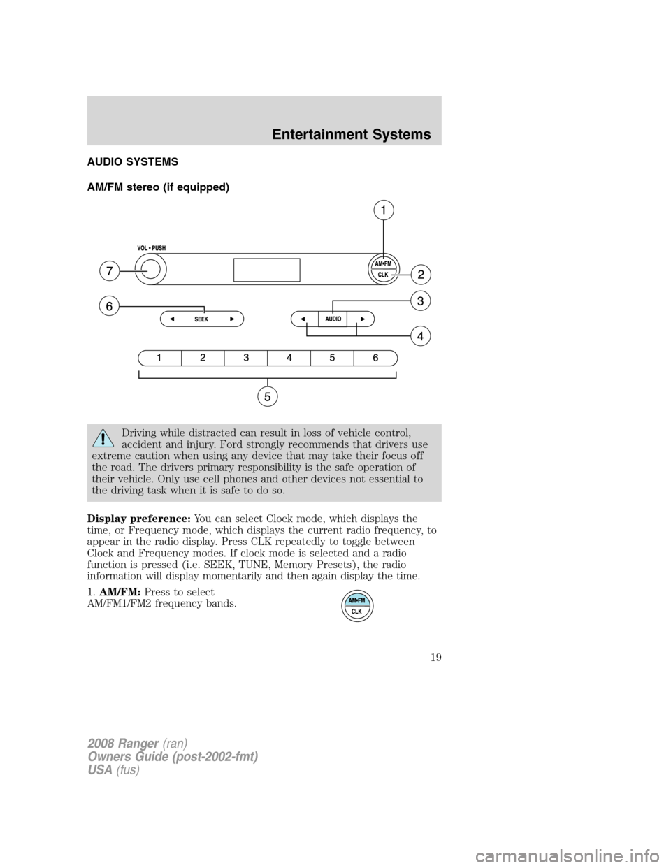 FORD RANGER 2008 2.G User Guide AUDIO SYSTEMS
AM/FM stereo (if equipped)
Driving while distracted can result in loss of vehicle control,
accident and injury. Ford strongly recommends that drivers use
extreme caution when using any d FORD RANGER 2008 2.G User Guide AUDIO SYSTEMS
AM/FM stereo (if equipped)
Driving while distracted can result in loss of vehicle control,
accident and injury. Ford strongly recommends that drivers use
extreme caution when using any d