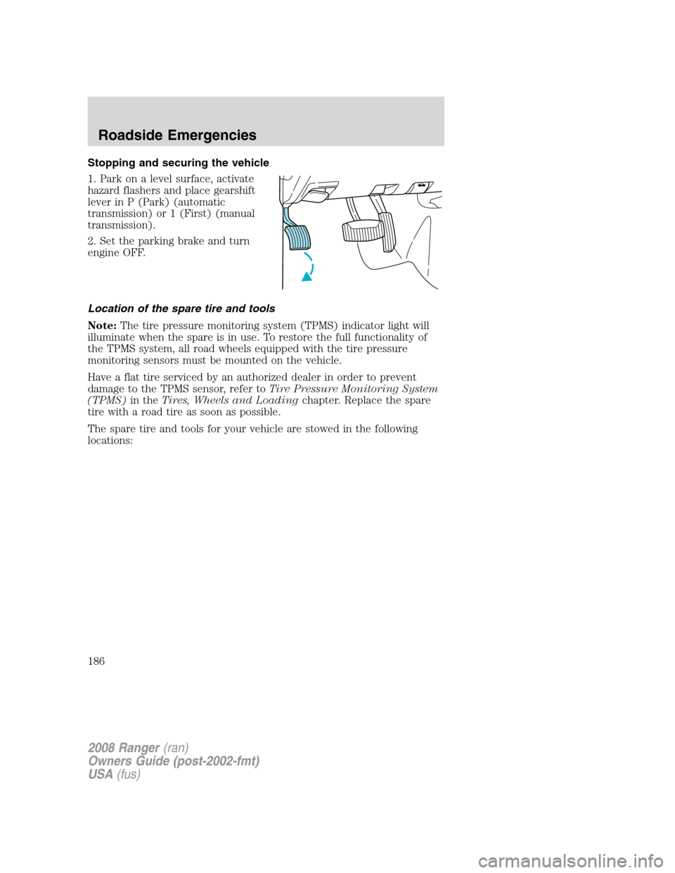 FORD RANGER 2008 2.G Owners Manual Stopping and securing the vehicle
1. Park on a level surface, activate
hazard flashers and place gearshift
lever in P (Park) (automatic
transmission) or 1 (First) (manual
transmission).
2. Set the par FORD RANGER 2008 2.G Owners Manual Stopping and securing the vehicle
1. Park on a level surface, activate
hazard flashers and place gearshift
lever in P (Park) (automatic
transmission) or 1 (First) (manual
transmission).
2. Set the par