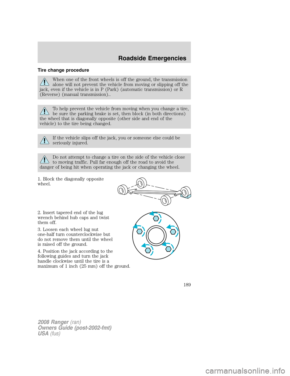 FORD RANGER 2008 2.G Owners Manual Tire change procedure
When one of the front wheels is off the ground, the transmission
alone will not prevent the vehicle from moving or slipping off the
jack, even if the vehicle is in P (Park) (auto