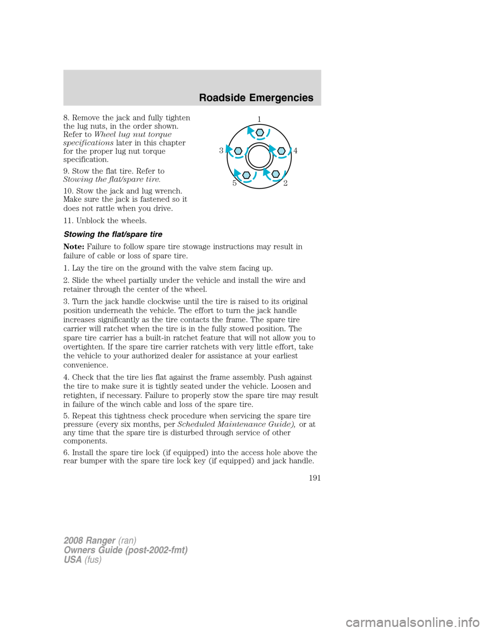 FORD RANGER 2008 2.G Owners Manual 8. Remove the jack and fully tighten
the lug nuts, in the order shown.
Refer toWheel lug nut torque
specificationslater in this chapter
for the proper lug nut torque
specification.
9. Stow the flat ti