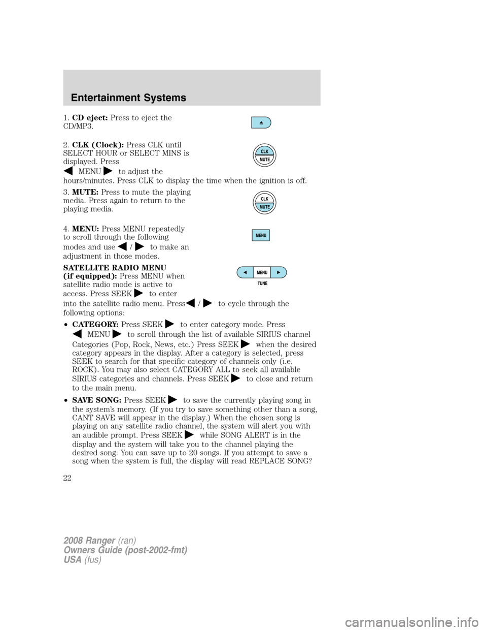 FORD RANGER 2008 2.G Owners Manual 1.CD eject:Press to eject the
CD/MP3.
2.CLK (Clock):Press CLK until
SELECT HOUR or SELECT MINS is
displayed. Press
MENUto adjust the
hours/minutes. Press CLK to display the time when the ignition is o FORD RANGER 2008 2.G Owners Manual 1.CD eject:Press to eject the
CD/MP3.
2.CLK (Clock):Press CLK until
SELECT HOUR or SELECT MINS is
displayed. Press
MENUto adjust the
hours/minutes. Press CLK to display the time when the ignition is o