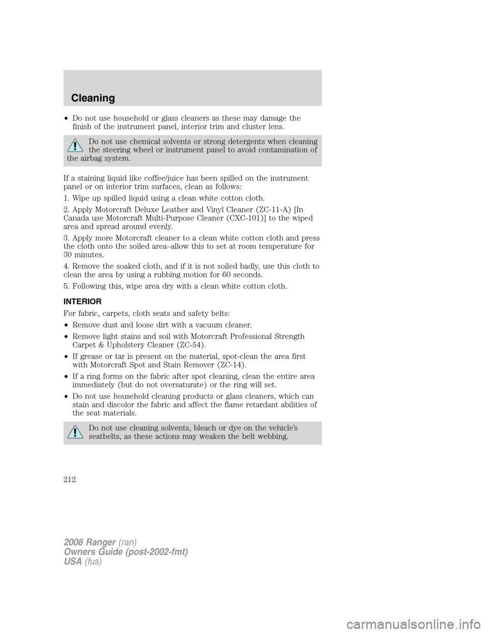 FORD RANGER 2008 2.G Owners Manual •Do not use household or glass cleaners as these may damage the
finish of the instrument panel, interior trim and cluster lens.
Do not use chemical solvents or strong detergents when cleaning
the st FORD RANGER 2008 2.G Owners Manual •Do not use household or glass cleaners as these may damage the
finish of the instrument panel, interior trim and cluster lens.
Do not use chemical solvents or strong detergents when cleaning
the st