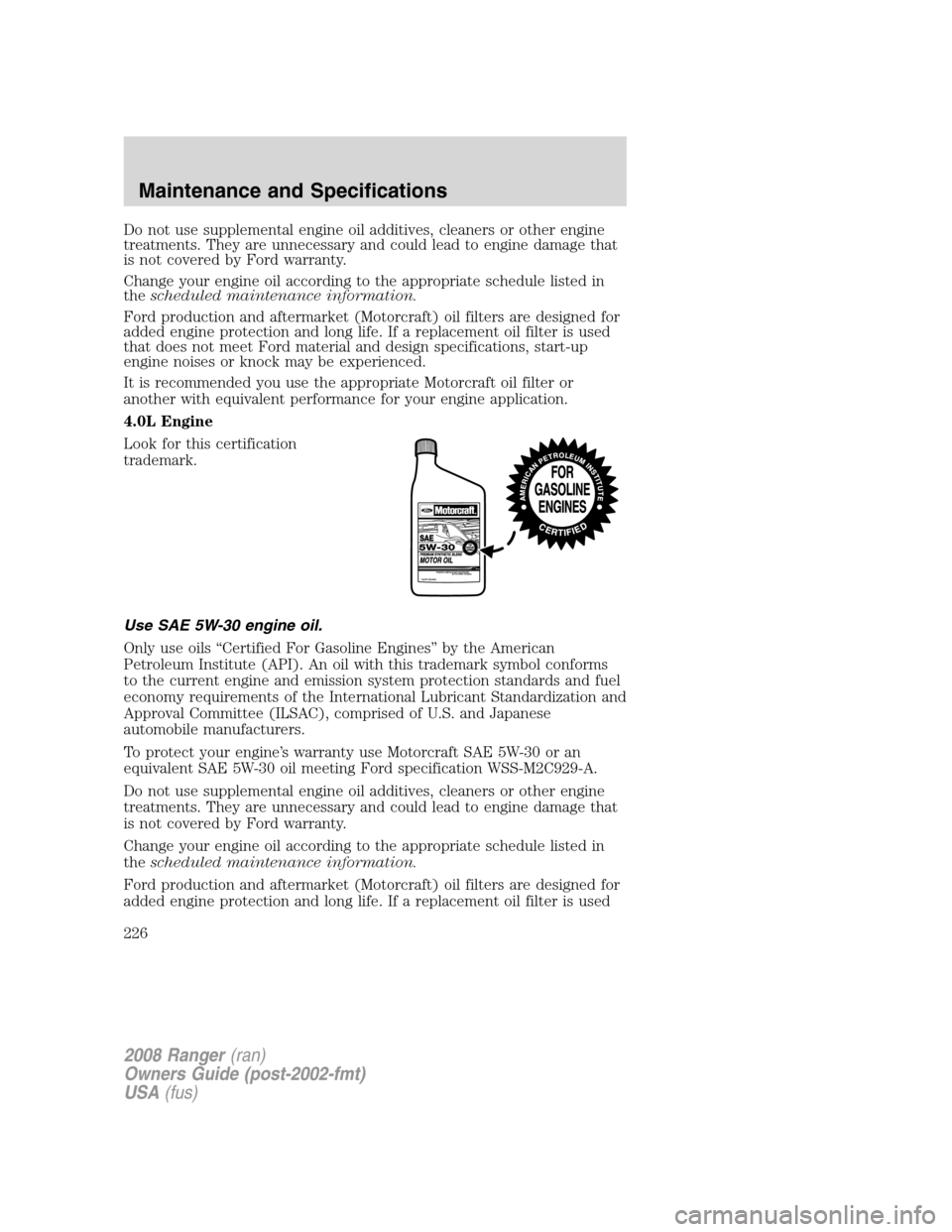 FORD RANGER 2008 2.G Owners Manual Do not use supplemental engine oil additives, cleaners or other engine
treatments. They are unnecessary and could lead to engine damage that
is not covered by Ford warranty.
Change your engine oil acc FORD RANGER 2008 2.G Owners Manual Do not use supplemental engine oil additives, cleaners or other engine
treatments. They are unnecessary and could lead to engine damage that
is not covered by Ford warranty.
Change your engine oil acc