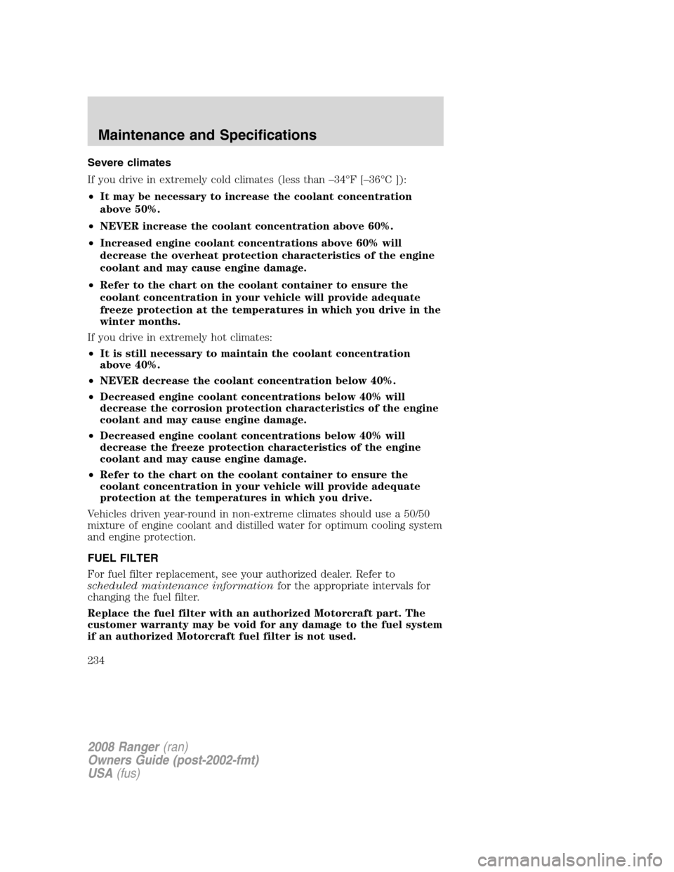 FORD RANGER 2008 2.G User Guide Severe climates
If you drive in extremely cold climates (less than –34°F [–36°C ]):
•It may be necessary to increase the coolant concentration
above 50%.
•NEVER increase the coolant concentr