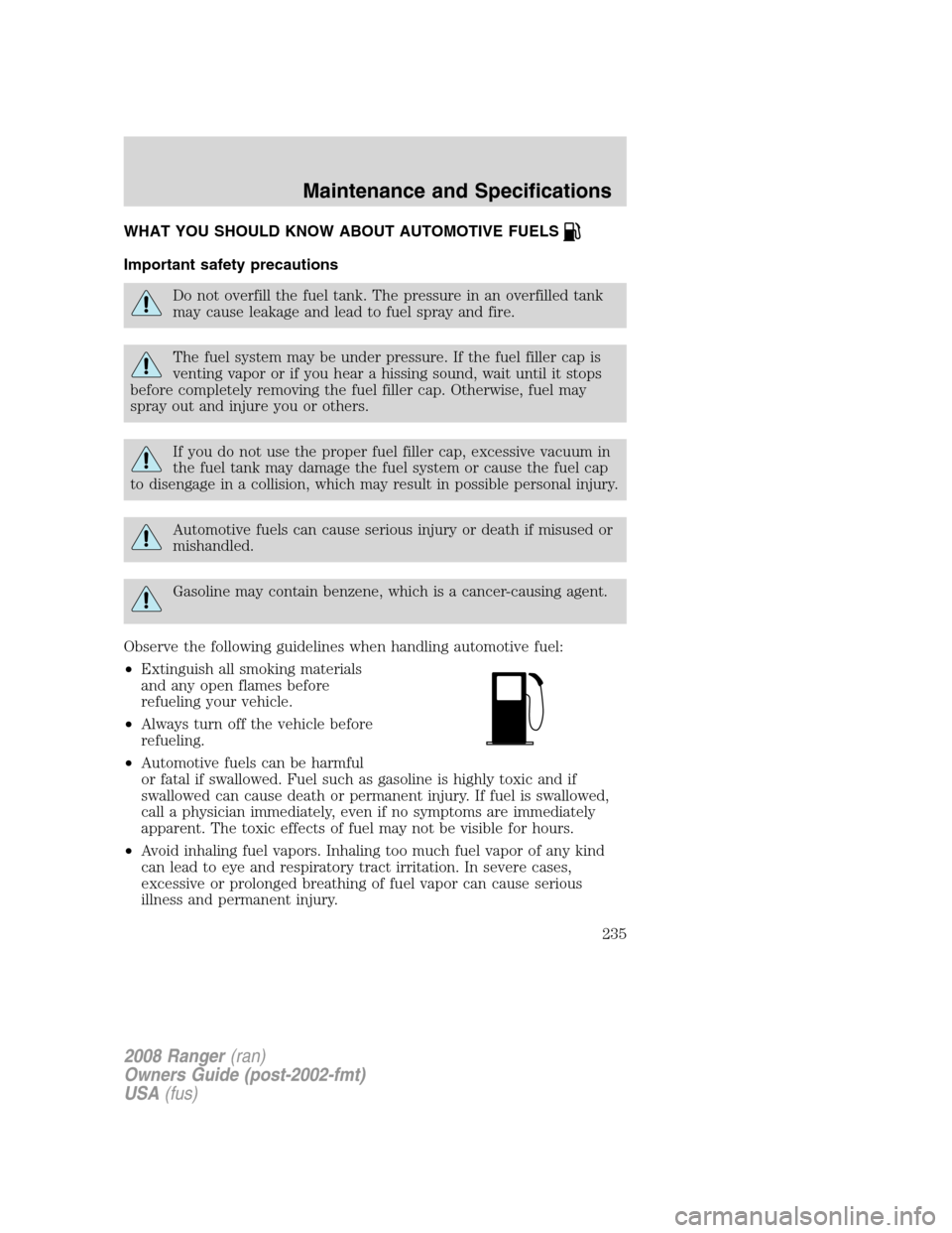 FORD RANGER 2008 2.G Owners Manual WHAT YOU SHOULD KNOW ABOUT AUTOMOTIVE FUELS
Important safety precautions
Do not overfill the fuel tank. The pressure in an overfilled tank
may cause leakage and lead to fuel spray and fire.
The fuel s