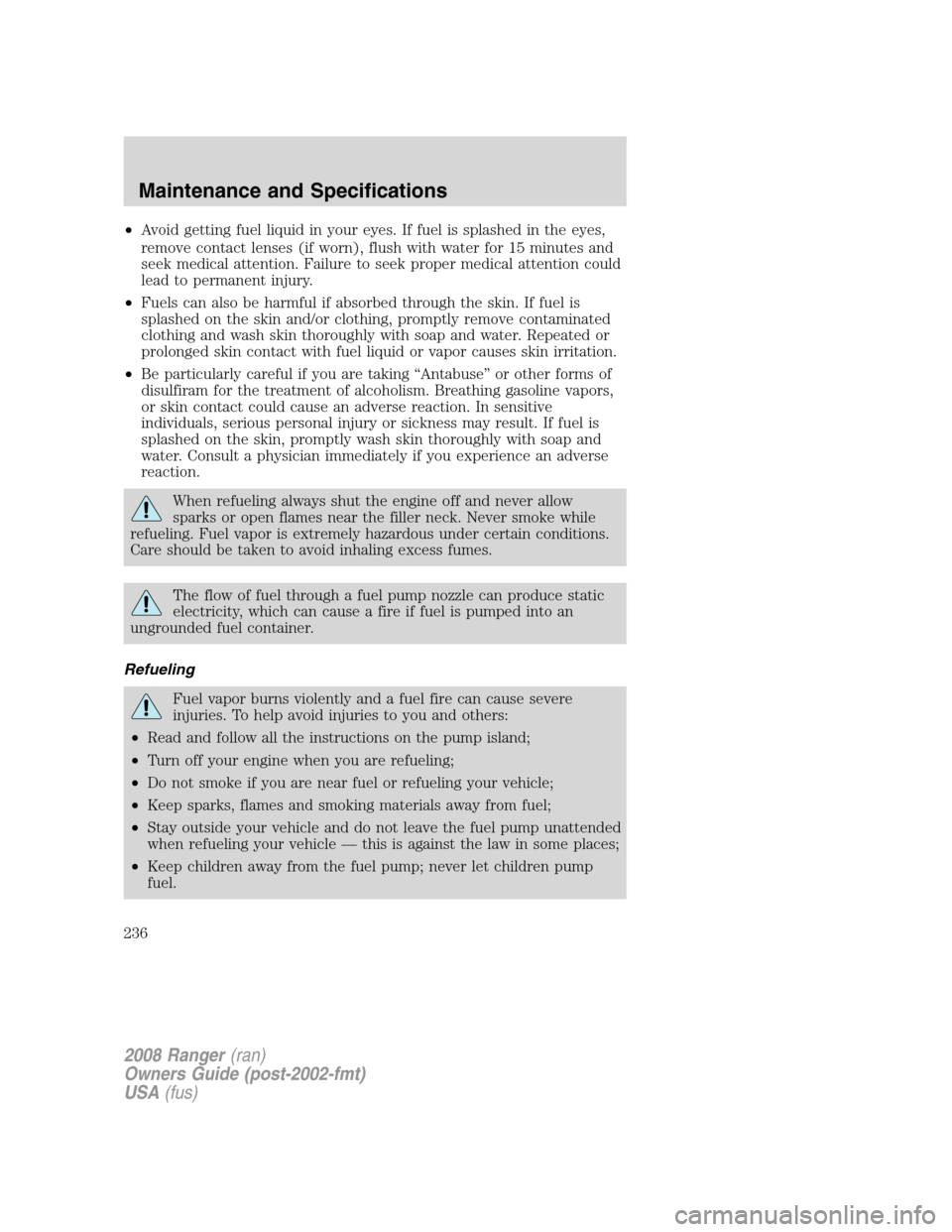 FORD RANGER 2008 2.G Owners Manual •Avoid getting fuel liquid in your eyes. If fuel is splashed in the eyes,
remove contact lenses (if worn), flush with water for 15 minutes and
seek medical attention. Failure to seek proper medical 