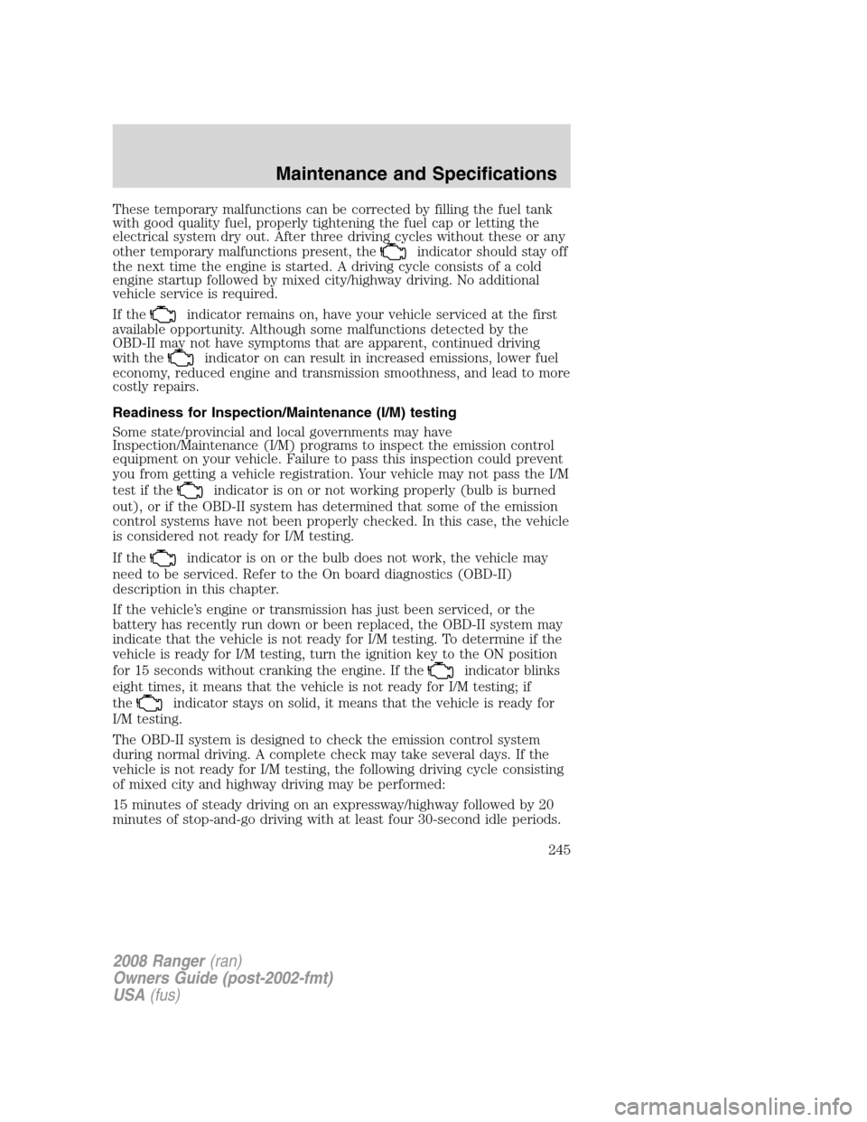FORD RANGER 2008 2.G Owners Manual These temporary malfunctions can be corrected by filling the fuel tank
with good quality fuel, properly tightening the fuel cap or letting the
electrical system dry out. After three driving cycles wit FORD RANGER 2008 2.G Owners Manual These temporary malfunctions can be corrected by filling the fuel tank
with good quality fuel, properly tightening the fuel cap or letting the
electrical system dry out. After three driving cycles wit