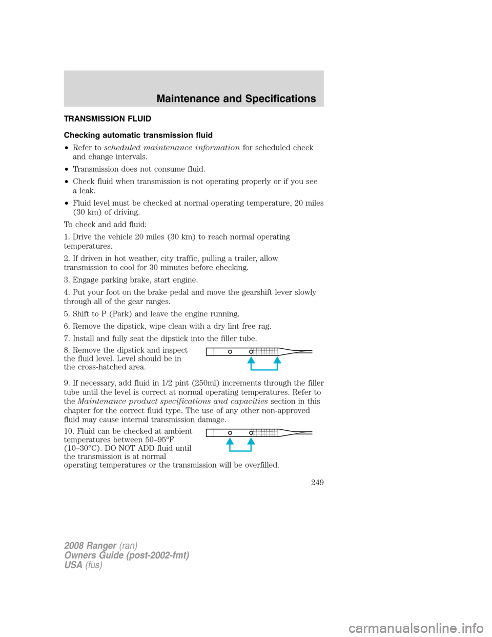 FORD RANGER 2008 2.G Owners Manual TRANSMISSION FLUID
Checking automatic transmission fluid
•Refer toscheduled maintenance informationfor scheduled check
and change intervals.
•Transmission does not consume fluid.
•Check fluid wh