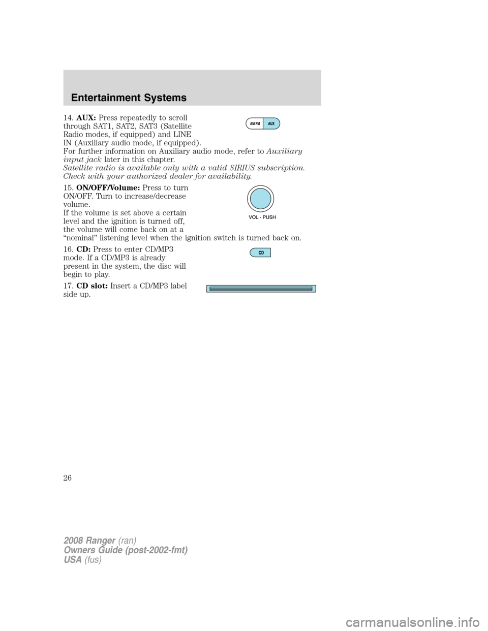 FORD RANGER 2008 2.G Owners Manual 14.AUX:Press repeatedly to scroll
through SAT1, SAT2, SAT3 (Satellite
Radio modes, if equipped) and LINE
IN (Auxiliary audio mode, if equipped).
For further information on Auxiliary audio mode, refer FORD RANGER 2008 2.G Owners Manual 14.AUX:Press repeatedly to scroll
through SAT1, SAT2, SAT3 (Satellite
Radio modes, if equipped) and LINE
IN (Auxiliary audio mode, if equipped).
For further information on Auxiliary audio mode, refer