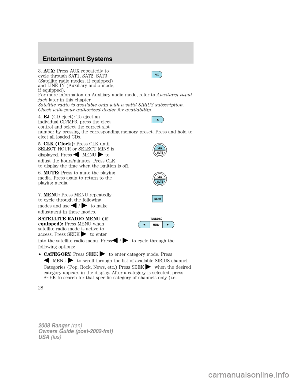 FORD RANGER 2008 2.G Owners Manual 3.AUX:Press AUX repeatedly to
cycle through SAT1, SAT2, SAT3
(Satellite radio modes, if equipped)
and LINE IN (Auxiliary audio mode,
if equipped).
For more information on Auxiliary audio mode, refer t FORD RANGER 2008 2.G Owners Manual 3.AUX:Press AUX repeatedly to
cycle through SAT1, SAT2, SAT3
(Satellite radio modes, if equipped)
and LINE IN (Auxiliary audio mode,
if equipped).
For more information on Auxiliary audio mode, refer t