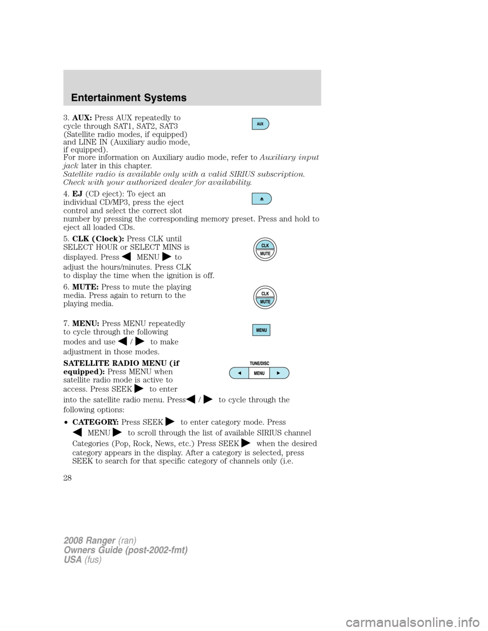 FORD RANGER 2008 2.G Owners Manual 3.AUX:Press AUX repeatedly to
cycle through SAT1, SAT2, SAT3
(Satellite radio modes, if equipped)
and LINE IN (Auxiliary audio mode,
if equipped).
For more information on Auxiliary audio mode, refer t