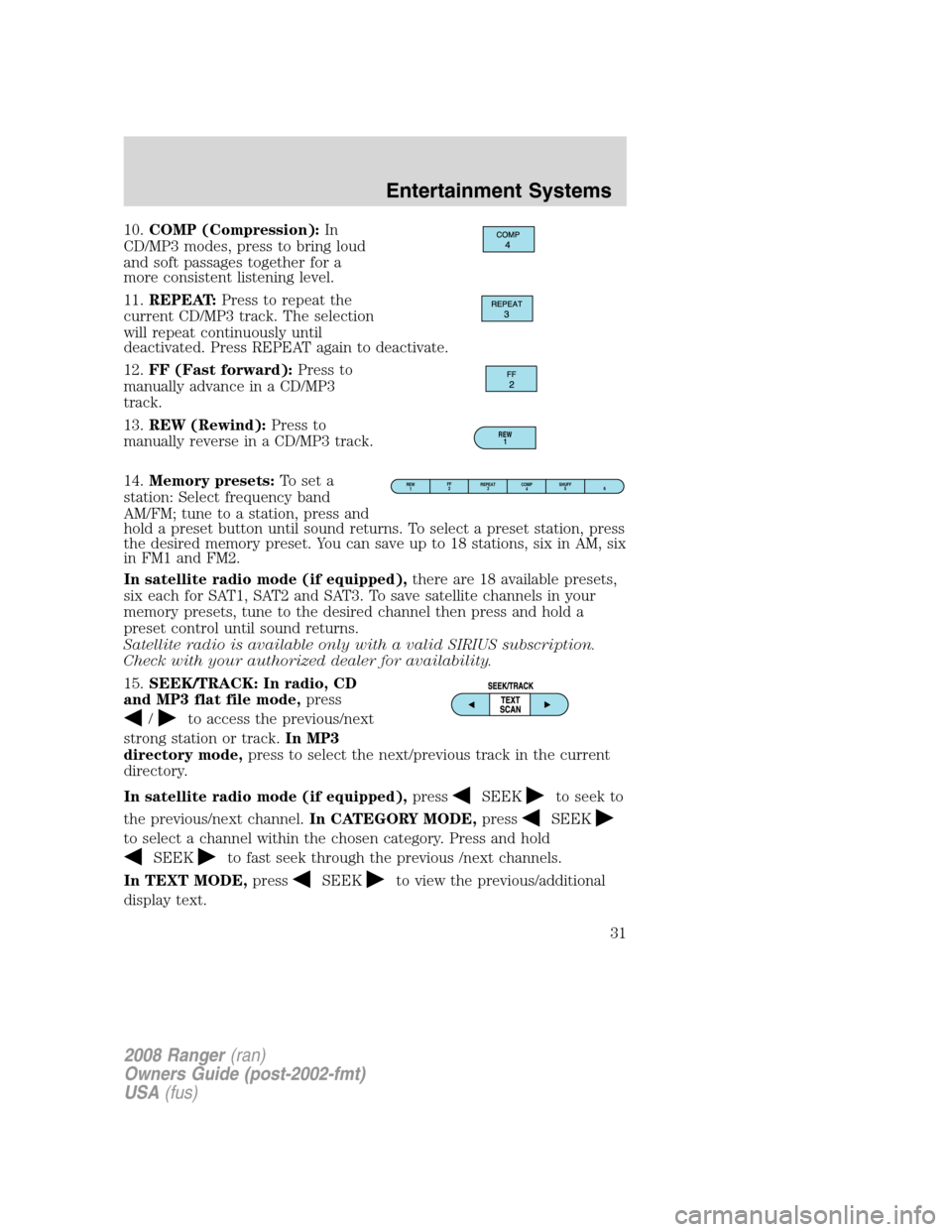 FORD RANGER 2008 2.G Owners Guide 10.COMP (Compression):In
CD/MP3 modes, press to bring loud
and soft passages together for a
more consistent listening level.
11.REPEAT:Press to repeat the
current CD/MP3 track. The selection
will repe FORD RANGER 2008 2.G Owners Guide 10.COMP (Compression):In
CD/MP3 modes, press to bring loud
and soft passages together for a
more consistent listening level.
11.REPEAT:Press to repeat the
current CD/MP3 track. The selection
will repe