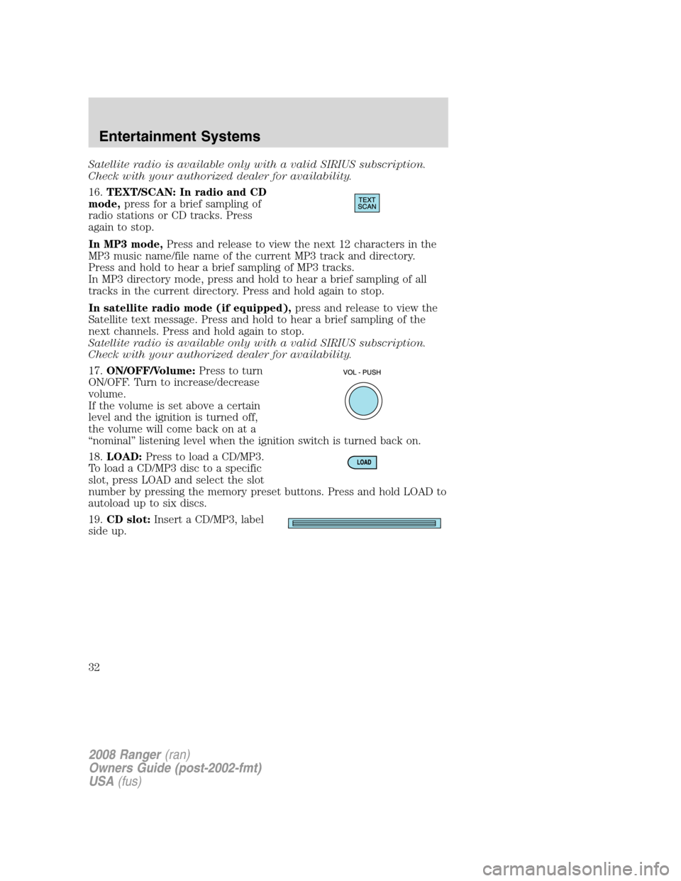 FORD RANGER 2008 2.G Owners Guide Satellite radio is available only with a valid SIRIUS subscription.
Check with your authorized dealer for availability.
16.TEXT/SCAN: In radio and CD
mode,press for a brief sampling of
radio stations 
