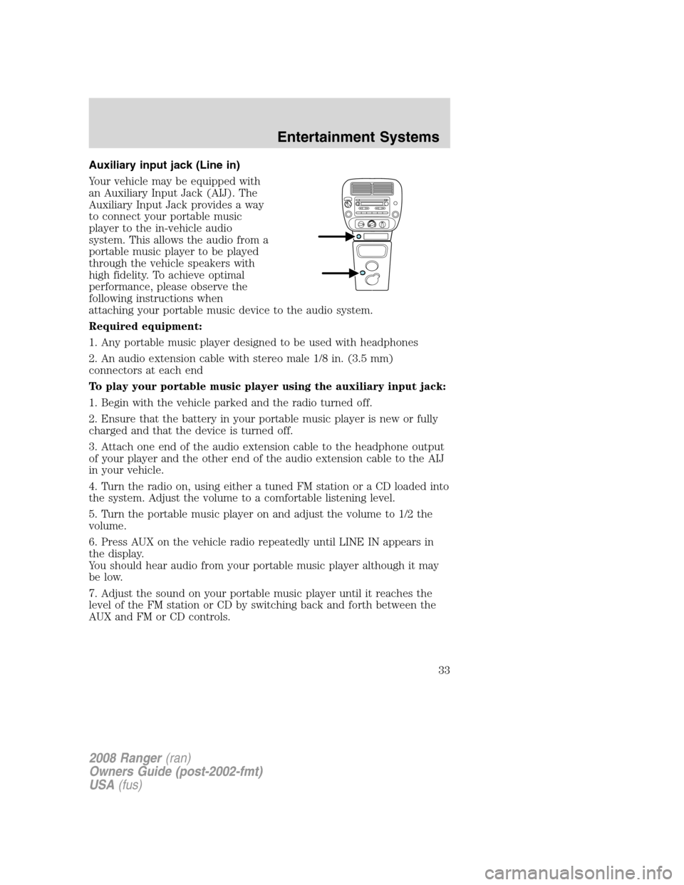 FORD RANGER 2008 2.G Owners Guide Auxiliary input jack (Line in)
Your vehicle may be equipped with
an Auxiliary Input Jack (AIJ). The
Auxiliary Input Jack provides a way
to connect your portable music
player to the in-vehicle audio
sy