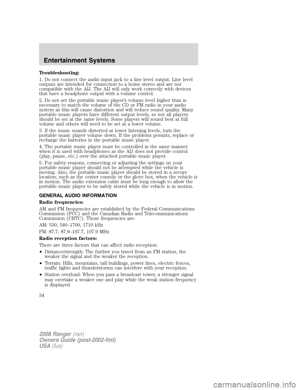 FORD RANGER 2008 2.G Owners Guide Troubleshooting:
1. Do not connect the audio input jack to a line level output. Line level
outputs are intended for connection to a home stereo and are not
compatible with the AIJ. The AIJ will only w