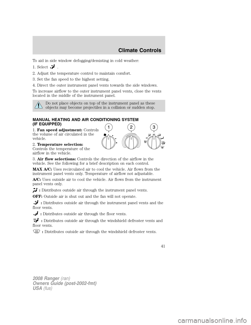 FORD RANGER 2008 2.G Owners Manual To aid in side window defogging/demisting in cold weather:
1. Select
.
2. Adjust the temperature control to maintain comfort.
3. Set the fan speed to the highest setting.
4. Direct the outer instrumen FORD RANGER 2008 2.G Owners Manual To aid in side window defogging/demisting in cold weather:
1. Select
.
2. Adjust the temperature control to maintain comfort.
3. Set the fan speed to the highest setting.
4. Direct the outer instrumen
