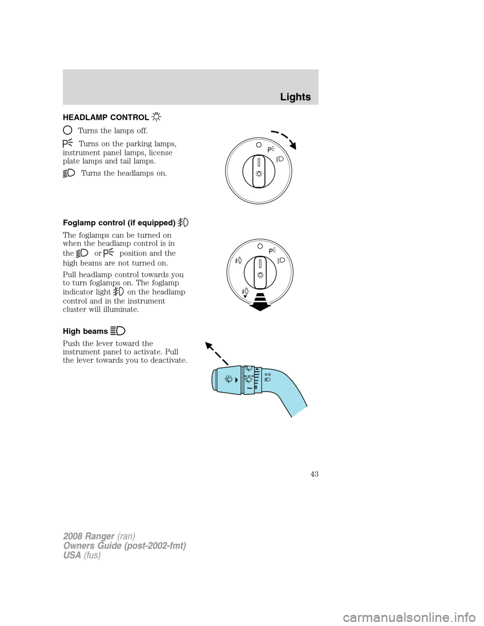 FORD RANGER 2008 2.G Owners Manual HEADLAMP CONTROL
Turns the lamps off.
Turns on the parking lamps,
instrument panel lamps, license
plate lamps and tail lamps.
Turns the headlamps on.
Foglamp control (if equipped)
The foglamps can be FORD RANGER 2008 2.G Owners Manual HEADLAMP CONTROL
Turns the lamps off.
Turns on the parking lamps,
instrument panel lamps, license
plate lamps and tail lamps.
Turns the headlamps on.
Foglamp control (if equipped)
The foglamps can be