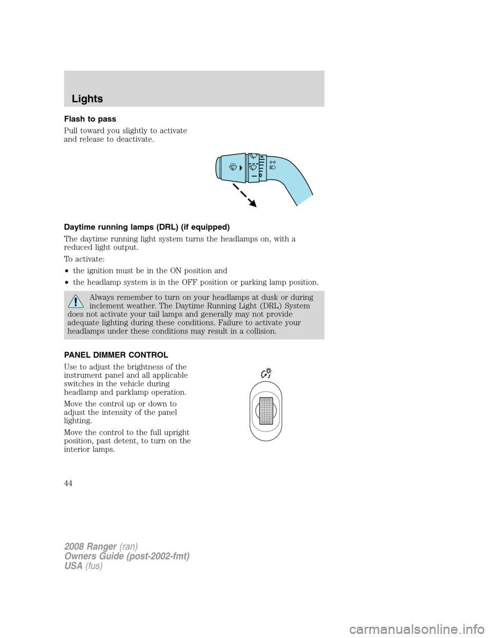 FORD RANGER 2008 2.G Service Manual Flash to pass
Pull toward you slightly to activate
and release to deactivate.
Daytime running lamps (DRL) (if equipped)
The daytime running light system turns the headlamps on, with a
reduced light ou