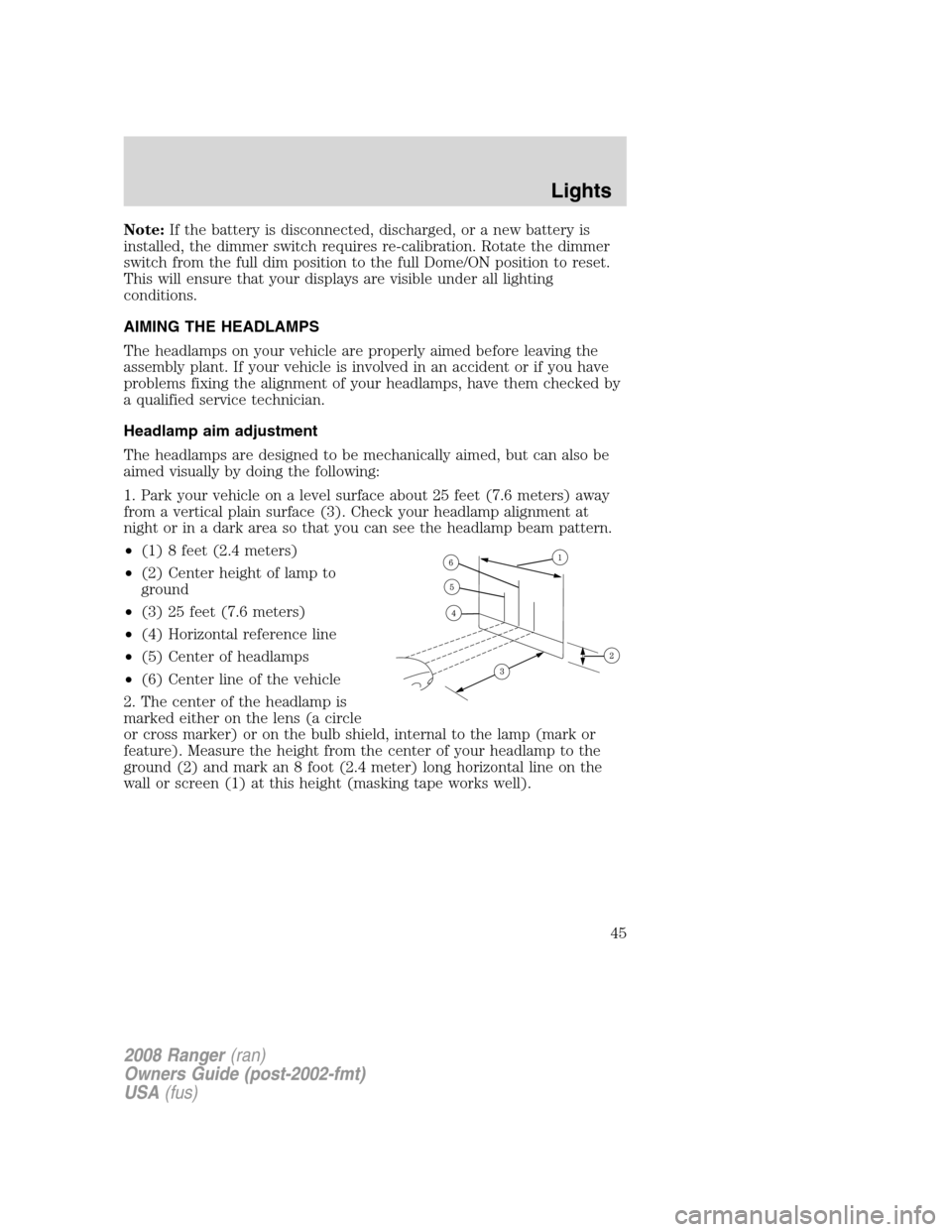 FORD RANGER 2008 2.G Owners Manual Note:If the battery is disconnected, discharged, or a new battery is
installed, the dimmer switch requires re-calibration. Rotate the dimmer
switch from the full dim position to the full Dome/ON posit