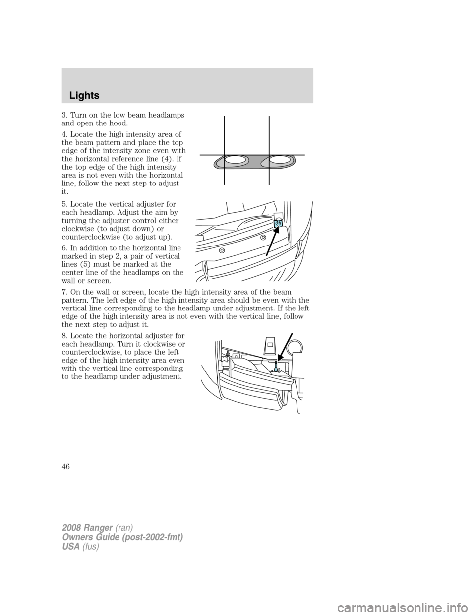 FORD RANGER 2008 2.G Owners Manual 3. Turn on the low beam headlamps
and open the hood.
4. Locate the high intensity area of
the beam pattern and place the top
edge of the intensity zone even with
the horizontal reference line (4). If
