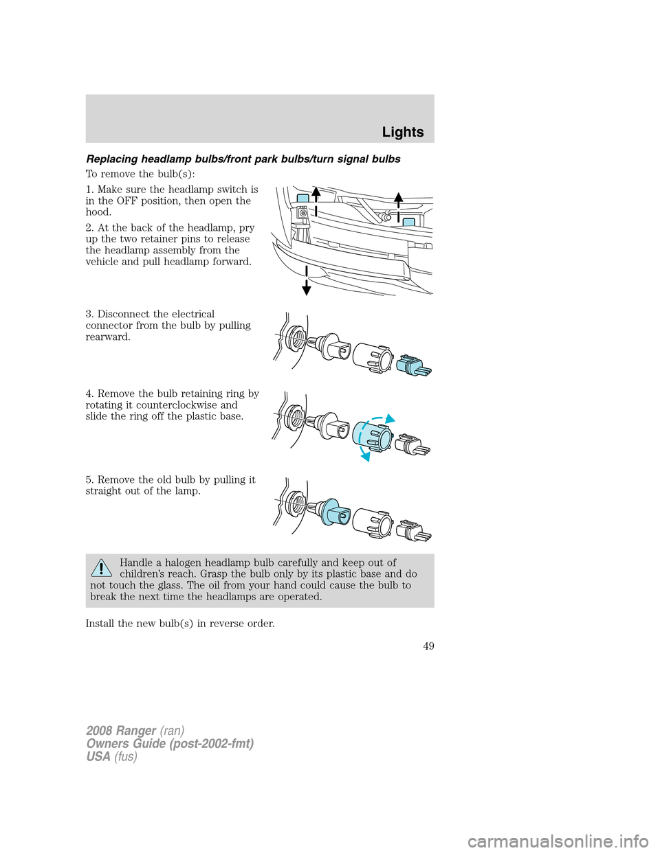 FORD RANGER 2008 2.G Owners Manual Replacing headlamp bulbs/front park bulbs/turn signal bulbs
To remove the bulb(s):
1. Make sure the headlamp switch is
in the OFF position, then open the
hood.
2. At the back of the headlamp, pry
up t