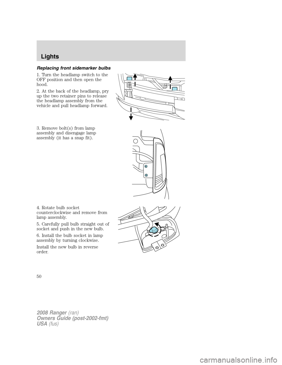 FORD RANGER 2008 2.G Service Manual Replacing front sidemarker bulbs
1. Turn the headlamp switch to the
OFF position and then open the
hood.
2. At the back of the headlamp, pry
up the two retainer pins to release
the headlamp assembly f