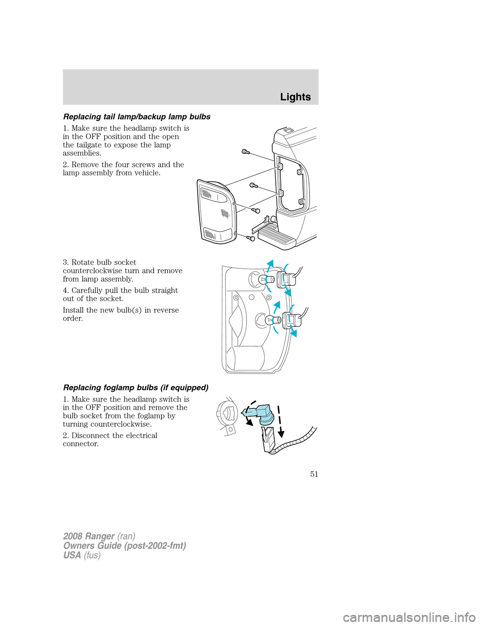 FORD RANGER 2008 2.G User Guide Replacing tail lamp/backup lamp bulbs
1. Make sure the headlamp switch is
in the OFF position and the open
the tailgate to expose the lamp
assemblies.
2. Remove the four screws and the
lamp assembly f FORD RANGER 2008 2.G User Guide Replacing tail lamp/backup lamp bulbs
1. Make sure the headlamp switch is
in the OFF position and the open
the tailgate to expose the lamp
assemblies.
2. Remove the four screws and the
lamp assembly f