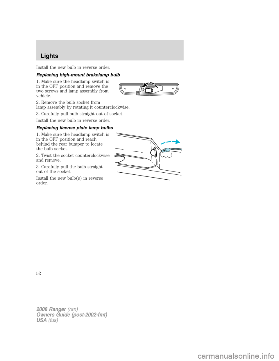 FORD RANGER 2008 2.G User Guide Install the new bulb in reverse order.
Replacing high-mount brakelamp bulb
1. Make sure the headlamp switch is
in the OFF position and remove the
two screws and lamp assembly from
vehicle.
2. Remove t FORD RANGER 2008 2.G User Guide Install the new bulb in reverse order.
Replacing high-mount brakelamp bulb
1. Make sure the headlamp switch is
in the OFF position and remove the
two screws and lamp assembly from
vehicle.
2. Remove t