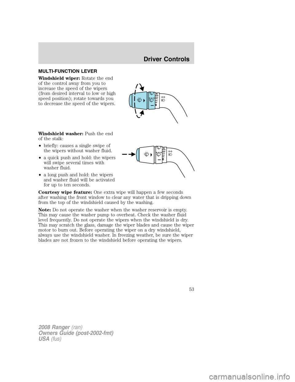 FORD RANGER 2008 2.G Owners Manual MULTI-FUNCTION LEVER
Windshield wiper:Rotate the end
of the control away from you to
increase the speed of the wipers
(from desired interval to low or high
speed position); rotate towards you
to decre FORD RANGER 2008 2.G Owners Manual MULTI-FUNCTION LEVER
Windshield wiper:Rotate the end
of the control away from you to
increase the speed of the wipers
(from desired interval to low or high
speed position); rotate towards you
to decre