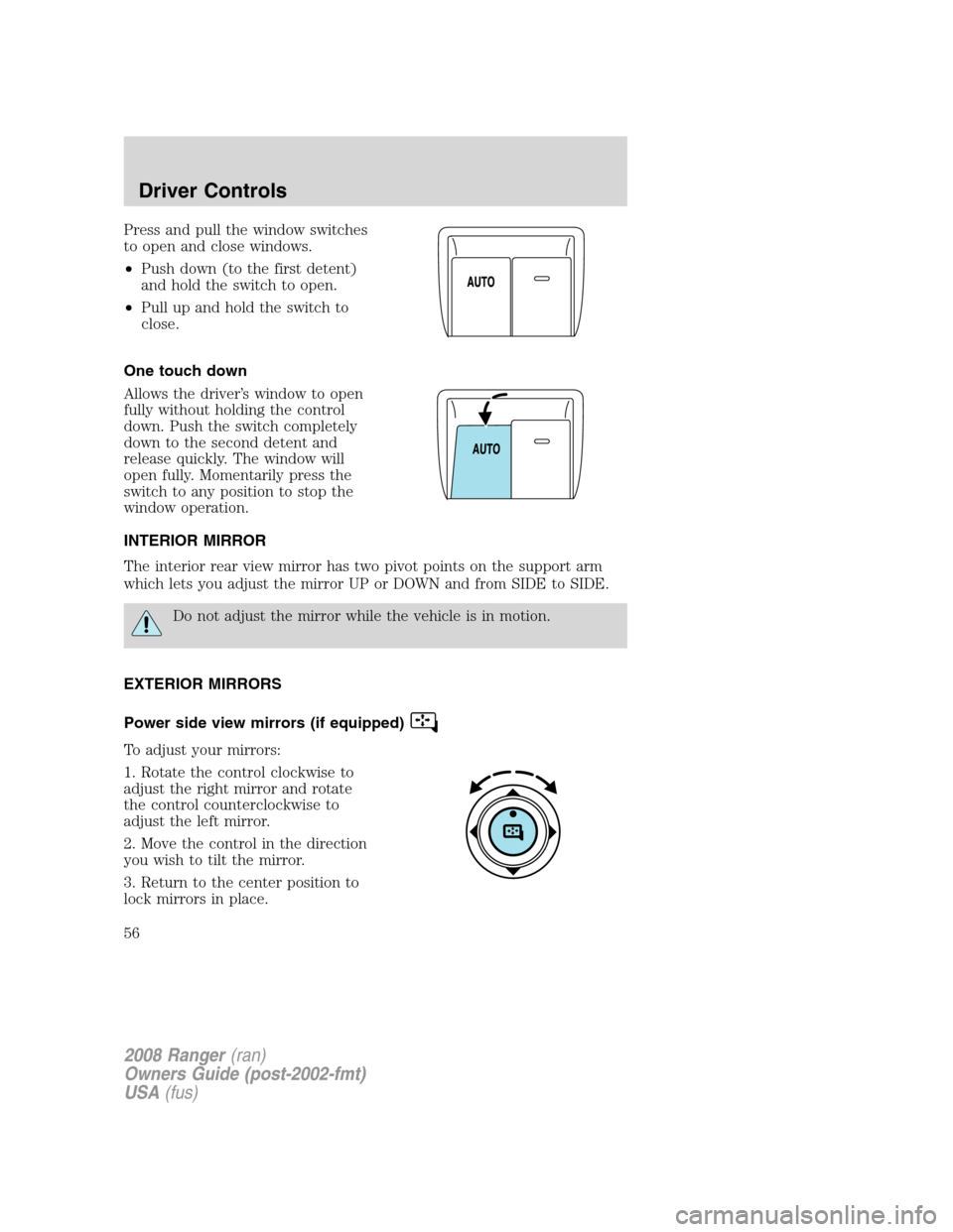 FORD RANGER 2008 2.G Owners Manual Press and pull the window switches
to open and close windows.
•Push down (to the first detent)
and hold the switch to open.
•Pull up and hold the switch to
close.
One touch down
Allows the driver�