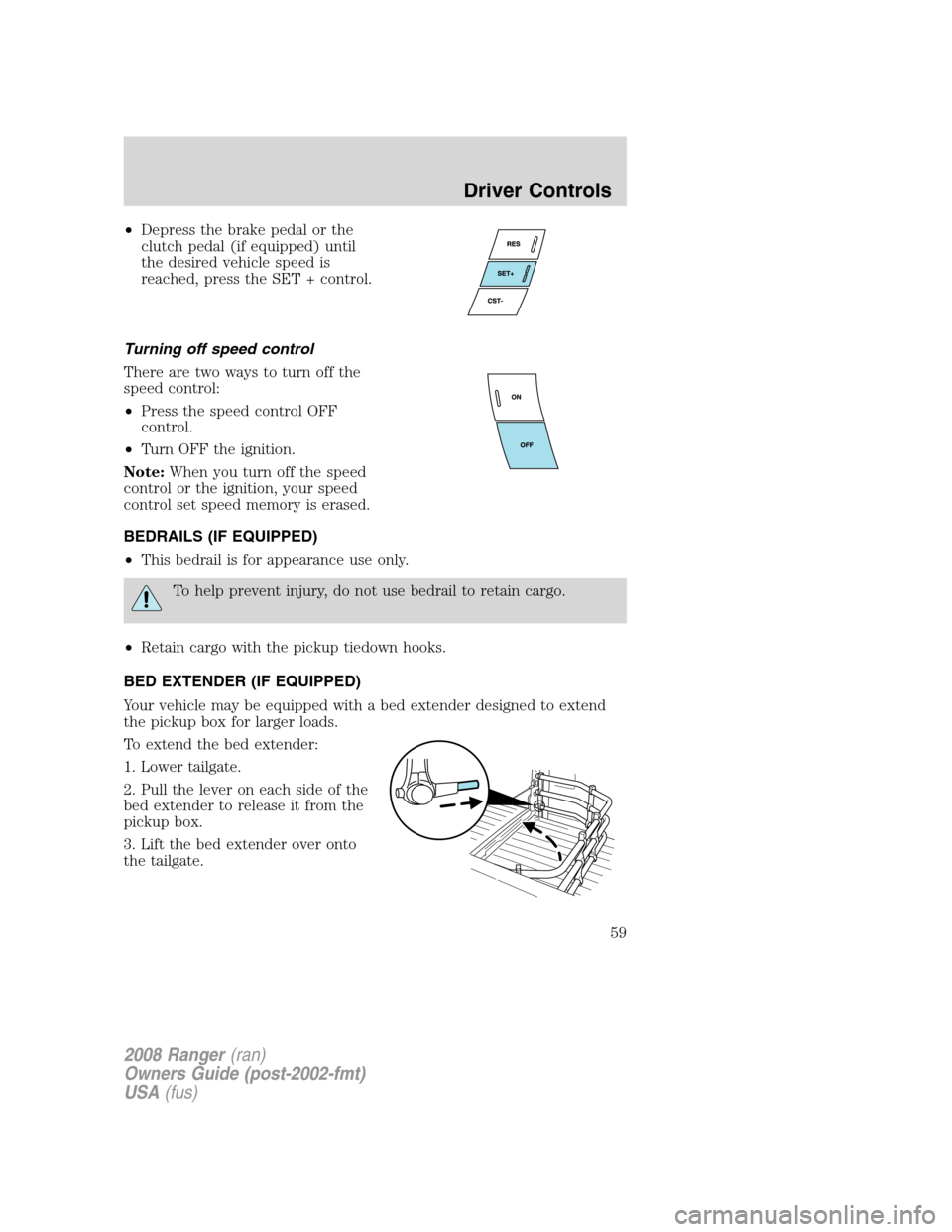 FORD RANGER 2008 2.G Workshop Manual •Depress the brake pedal or the
clutch pedal (if equipped) until
the desired vehicle speed is
reached, press the SET + control.
Turning off speed control
There are two ways to turn off the
speed con FORD RANGER 2008 2.G Workshop Manual •Depress the brake pedal or the
clutch pedal (if equipped) until
the desired vehicle speed is
reached, press the SET + control.
Turning off speed control
There are two ways to turn off the
speed con