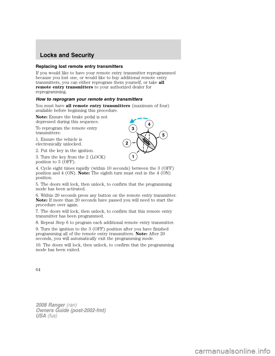 FORD RANGER 2008 2.G Owners Manual Replacing lost remote entry transmitters
If you would like to have your remote entry transmitter reprogrammed
because you lost one, or would like to buy additional remote entry
transmitters, you can e