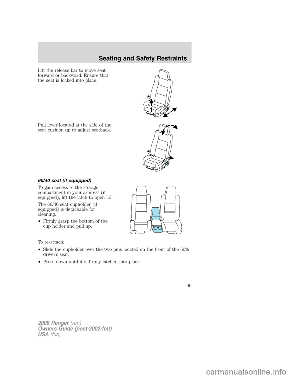 FORD RANGER 2008 2.G Repair Manual Lift the release bar to move seat
forward or backward. Ensure that
the seat is locked into place.
Pull lever located at the side of the
seat cushion up to adjust seatback.
60/40 seat (if equipped)
To FORD RANGER 2008 2.G Repair Manual Lift the release bar to move seat
forward or backward. Ensure that
the seat is locked into place.
Pull lever located at the side of the
seat cushion up to adjust seatback.
60/40 seat (if equipped)
To